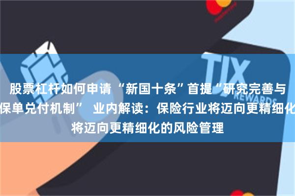 股票杠杆如何申请 “新国十条”首提“研究完善与风险挂钩的保单兑付机制”  业内解读：保险行业将迈向更精细化的风险管理