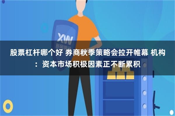 股票杠杆哪个好 券商秋季策略会拉开帷幕 机构：资本市场积极因素正不断累积