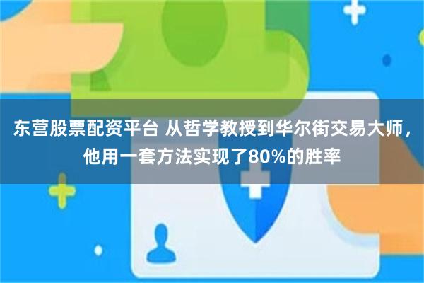 东营股票配资平台 从哲学教授到华尔街交易大师，他用一套方法实现了80%的胜率