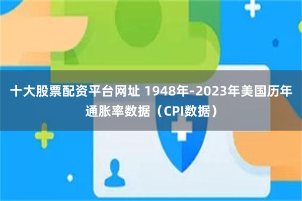 十大股票配资平台网址 1948年-2023年美国历年通胀率数据（CPI数据）