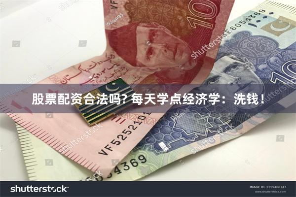 股票配资合法吗? 每天学点经济学：洗钱！