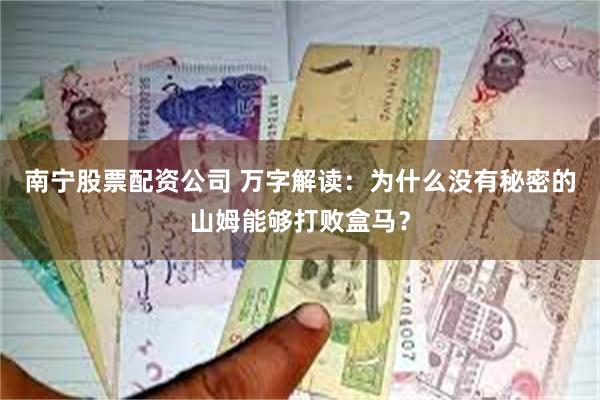 南宁股票配资公司 万字解读：为什么没有秘密的山姆能够打败盒马？