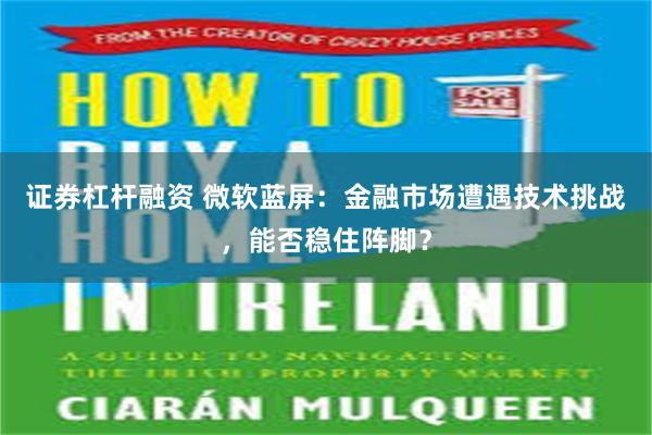 证券杠杆融资 微软蓝屏：金融市场遭遇技术挑战，能否稳住阵脚？