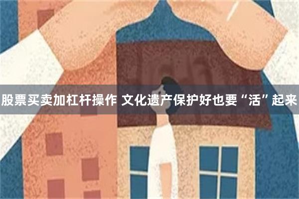 股票买卖加杠杆操作 文化遗产保护好也要“活”起来