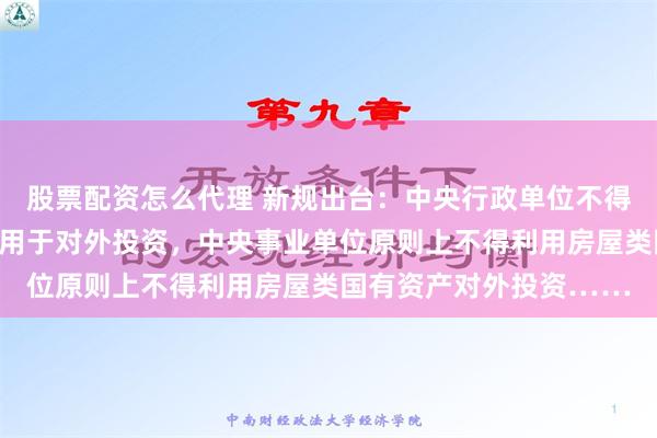 股票配资怎么代理 新规出台：中央行政单位不得以任何形式将国有资产用于对外投资，中央事业单位原则上不得利用房屋类国有资产对外投资……