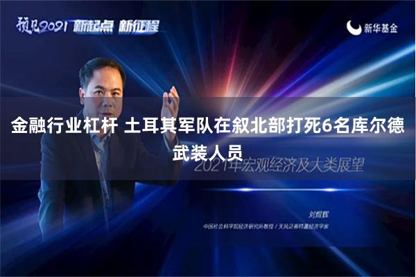 金融行业杠杆 土耳其军队在叙北部打死6名库尔德武装人员