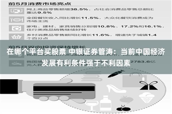 在哪个平台买股票 中银证券管涛：当前中国经济发展有利条件强于不利因素