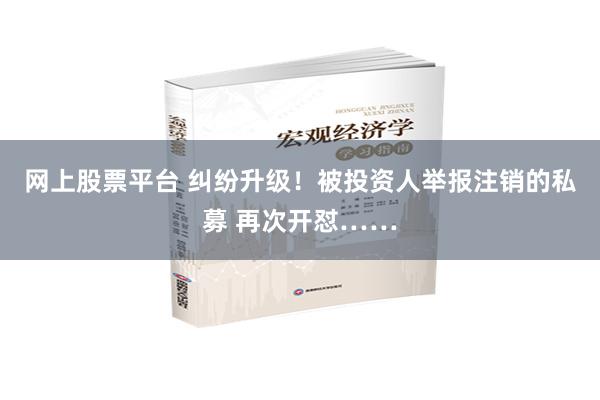 网上股票平台 纠纷升级！被投资人举报注销的私募 再次开怼……