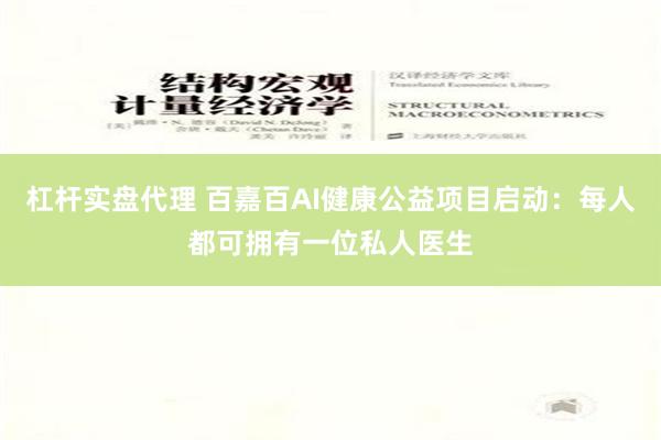 杠杆实盘代理 百嘉百AI健康公益项目启动：每人都可拥有一位私人医生