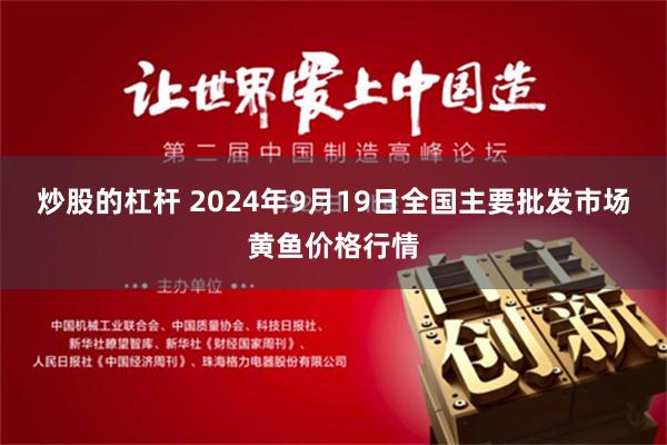 炒股的杠杆 2024年9月19日全国主要批发市场黄鱼价格行情