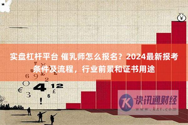 实盘杠杆平台 催乳师怎么报名？2024最新报考条件及流程，行业前景和证书用途