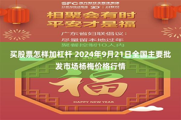 买股票怎样加杠杆 2024年9月21日全国主要批发市场杨梅价格行情