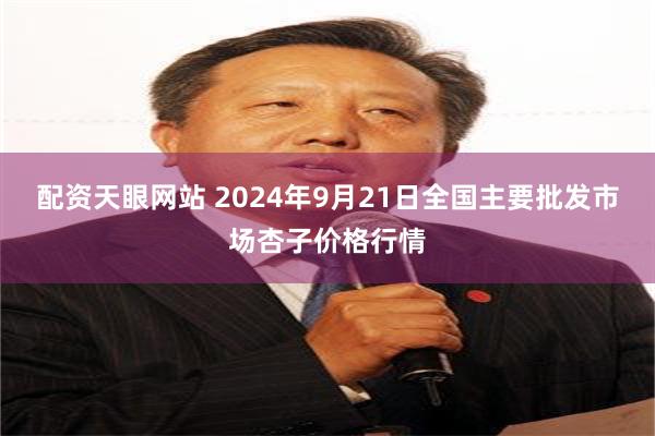 配资天眼网站 2024年9月21日全国主要批发市场杏子价格行情