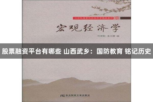 股票融资平台有哪些 山西武乡：国防教育 铭记历史