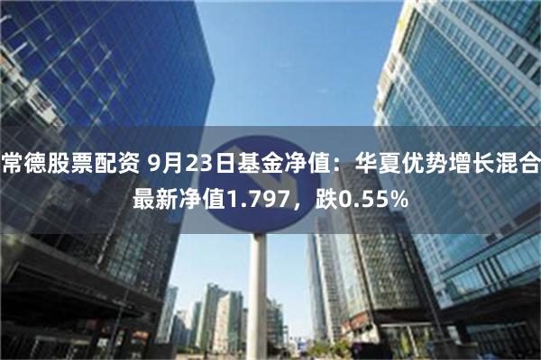 常德股票配资 9月23日基金净值：华夏优势增长混合最新净值1.797，跌0.55%