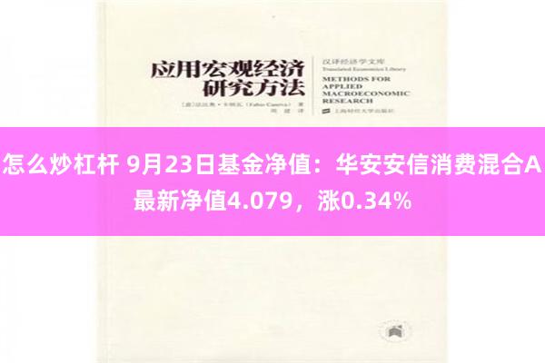 怎么炒杠杆 9月23日基金净值：华安安信消费混合A最新净值4.079，涨0.34%