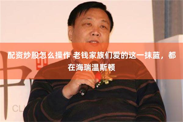 配资炒股怎么操作 老钱家族们爱的这一抹蓝，都在海瑞温斯顿