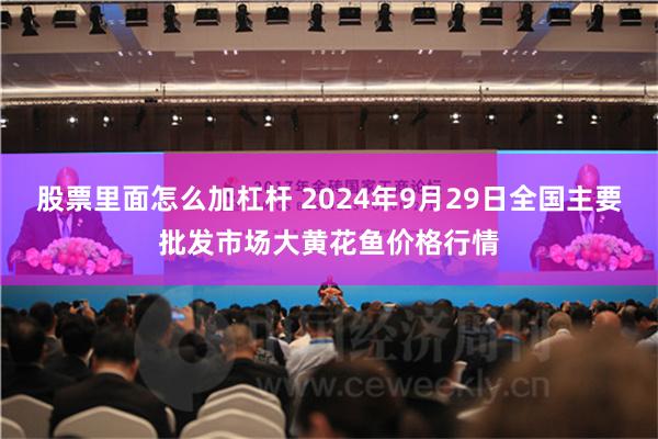 股票里面怎么加杠杆 2024年9月29日全国主要批发市场大黄花鱼价格行情