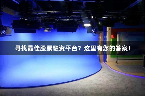 寻找最佳股票融资平台？这里有您的答案！