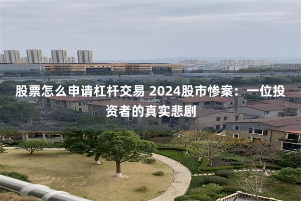 股票怎么申请杠杆交易 2024股市惨案：一位投资者的真实悲剧