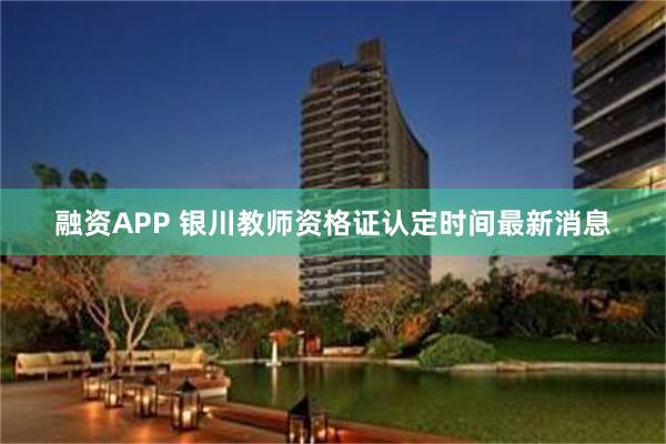 融资APP 银川教师资格证认定时间最新消息