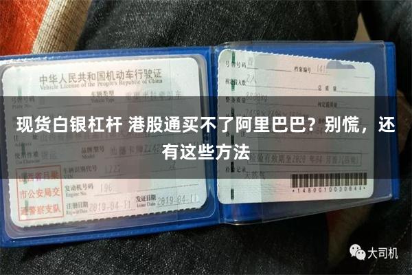 现货白银杠杆 港股通买不了阿里巴巴？别慌，还有这些方法