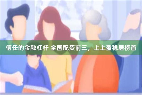 信任的金融杠杆 全国配资前三，上上盈稳居榜首