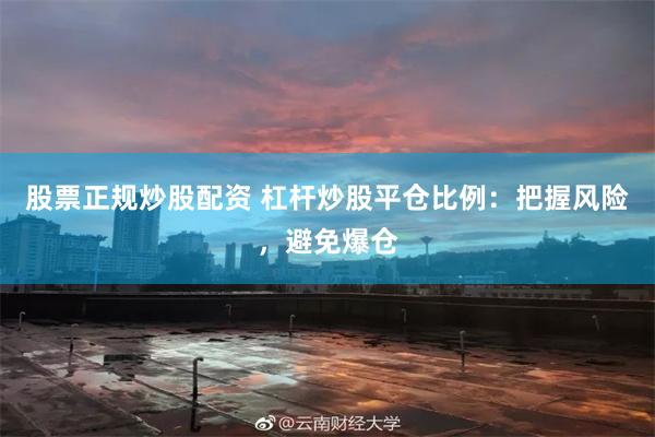 股票正规炒股配资 杠杆炒股平仓比例：把握风险，避免爆仓