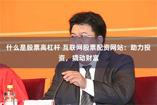 什么是股票高杠杆 互联网股票配资网站：助力投资，撬动财富