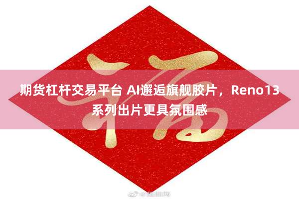 期货杠杆交易平台 AI邂逅旗舰胶片，Reno13系列出片更具氛围感