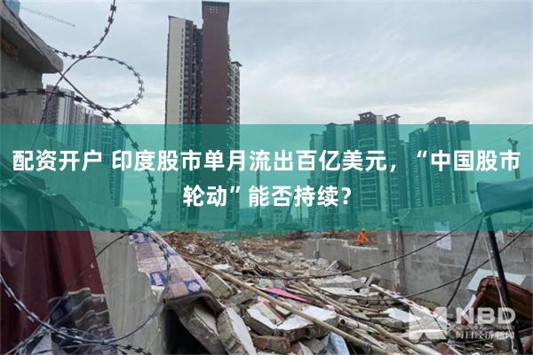 配资开户 印度股市单月流出百亿美元，“中国股市轮动”能否持续？