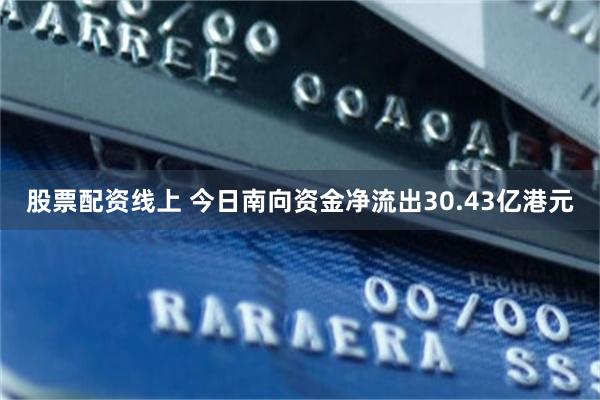 股票配资线上 今日南向资金净流出30.43亿港元