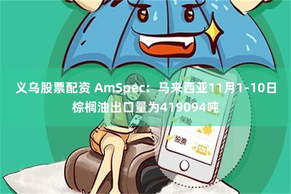 义乌股票配资 AmSpec：马来西亚11月1-10日棕榈油出口量为419094吨