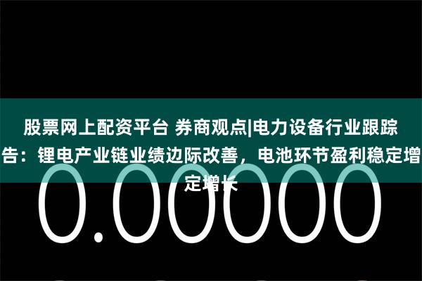 股票网上配资平台 券商观点|电力设备行业跟踪报告：锂电产业链业绩边际改善，电池环节盈利稳定增长