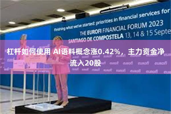 杠杆如何使用 AI语料概念涨0.42%，主力资金净流入20股