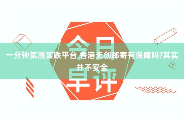 一分钟买涨买跌平台 香港无创邮寄有保障吗?其实并不安全