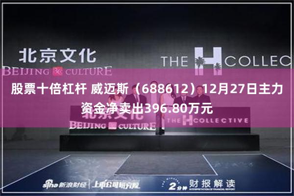 股票十倍杠杆 威迈斯（688612）12月27日主力资金净卖出396.80万元