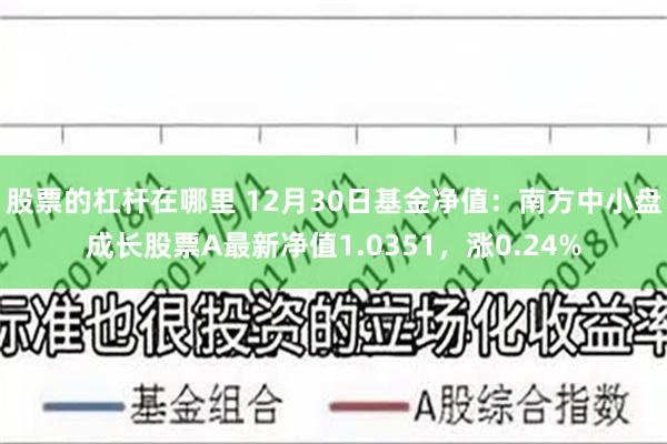 股票的杠杆在哪里 12月30日基金净值：南方中小盘成长股票A最新净值1.0351，涨0.24%