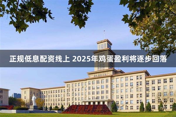 正规低息配资线上 2025年鸡蛋盈利将逐步回落