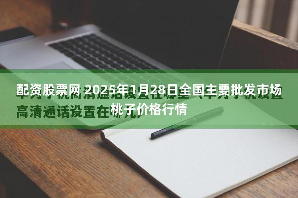 配资股票网 2025年1月28日全国主要批发市场桃子价格行情