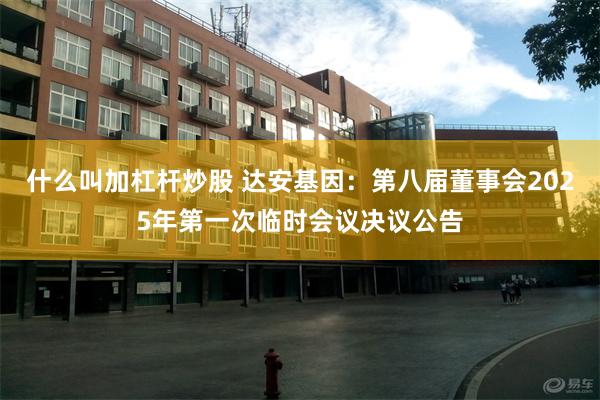 什么叫加杠杆炒股 达安基因：第八届董事会2025年第一次临时会议决议公告